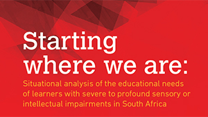 Starting Where We Are - Situational analysis of the educational needs of learners with severe to profound sensory or intellectual impairments in South Africa